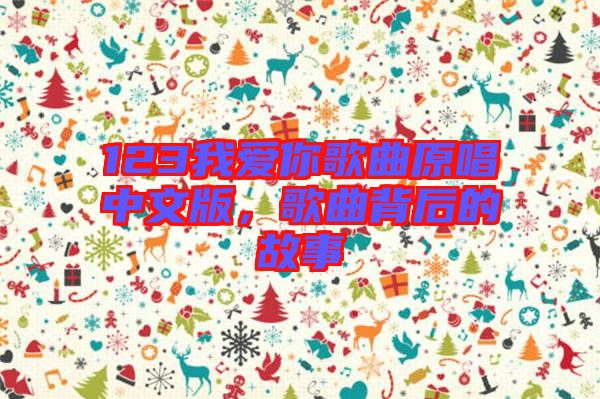 123我愛你歌曲原唱中文版，歌曲背后的故事
