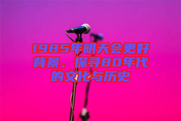 1985年明天會(huì)更好背景，探尋80年代的文化與歷史