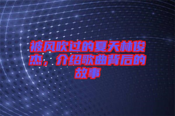 被風(fēng)吹過的夏天林俊杰，介紹歌曲背后的故事