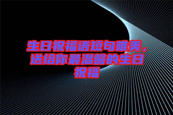 生日祝福語(yǔ)短句唯美，送給你最溫馨的生日祝福
