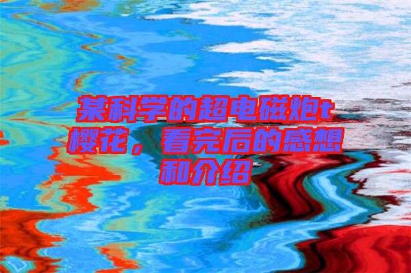 某科學(xué)的超電磁炮t櫻花，看完后的感想和介紹