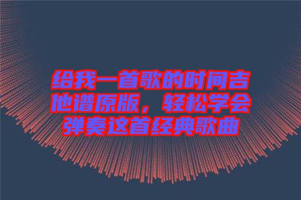 給我一首歌的時(shí)間吉他譜原版，輕松學(xué)會(huì)彈奏這首經(jīng)典歌曲