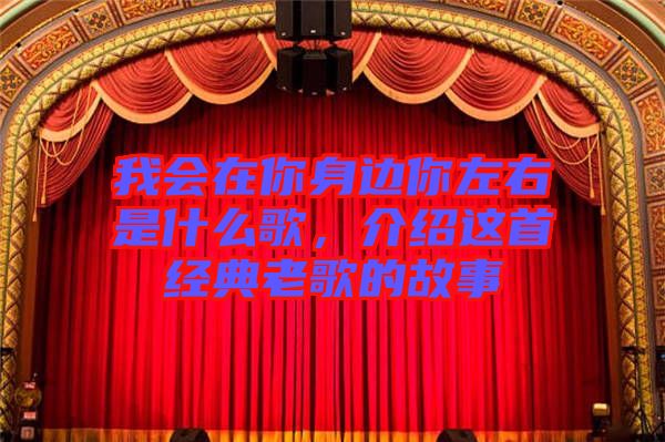 我會(huì)在你身邊你左右是什么歌，介紹這首經(jīng)典老歌的故事