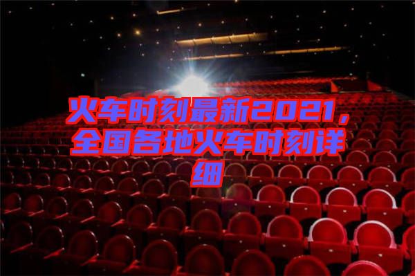 火車時刻最新2021，全國各地火車時刻詳細(xì)