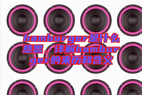 hamburger是什么意思，詳解hamburger的來(lái)歷和含義