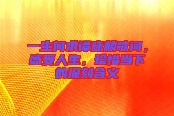 一生何求譚詠麟歌詞，感受人生，珍惜當(dāng)下的深刻含義