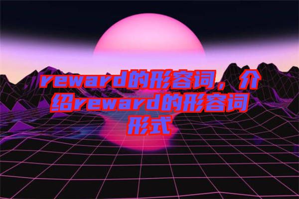 reward的形容詞，介紹reward的形容詞形式