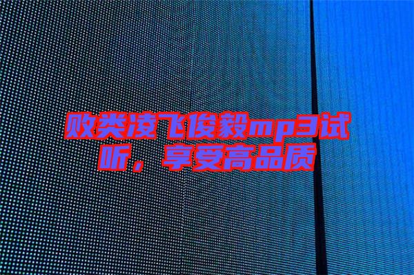敗類凌飛俊毅mp3試聽，享受高品質(zhì)