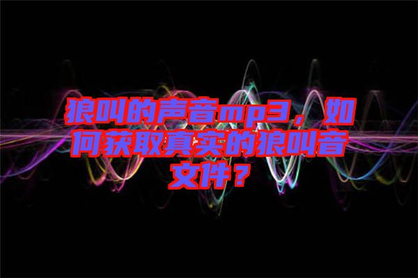 狼叫的聲音mp3，如何獲取真實(shí)的狼叫音文件？