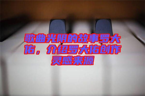 歌曲光陰的故事羅大佑，介紹羅大佑創(chuàng)作靈感來源