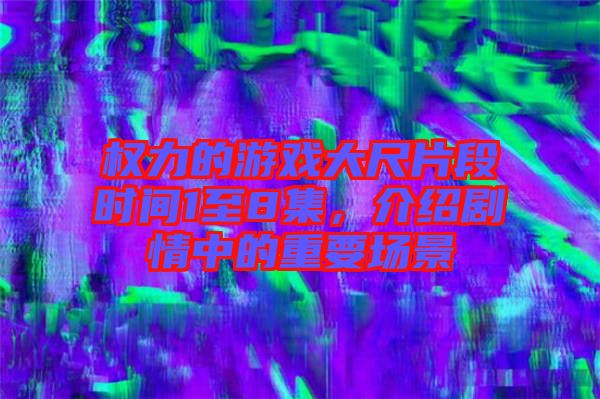 權(quán)力的游戲大尺片段時間1至8集，介紹劇情中的重要場景