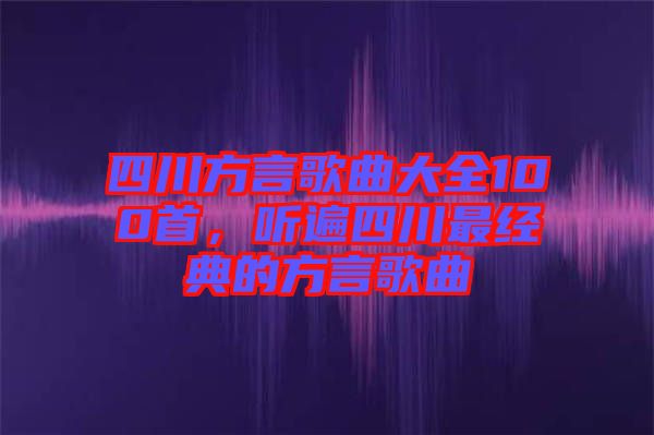 四川方言歌曲大全100首，聽遍四川最經(jīng)典的方言歌曲