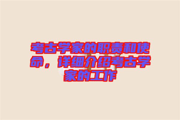 考古學(xué)家的職責(zé)和使命，詳細(xì)介紹考古學(xué)家的工作
