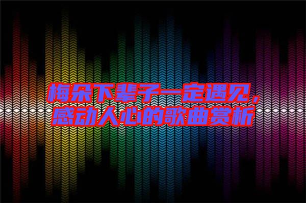 梅朵下輩子一定遇見，感動人心的歌曲賞析