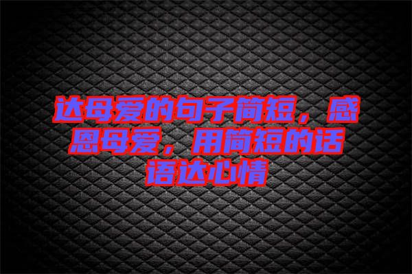 達(dá)母愛的句子簡短，感恩母愛，用簡短的話語達(dá)心情