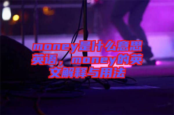 money是什么意思英語，money的英文解釋與用法