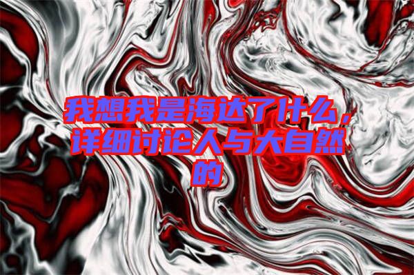 我想我是海達了什么，詳細討論人與大自然的