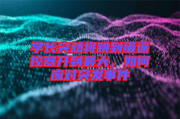 學長突然將跳到蛋遙控器開到最大，如何應對突發(fā)事件