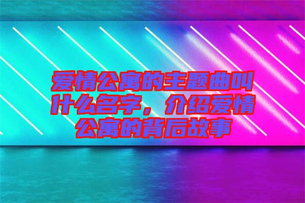 愛(ài)情公寓的主題曲叫什么名字，介紹愛(ài)情公寓的背后故事