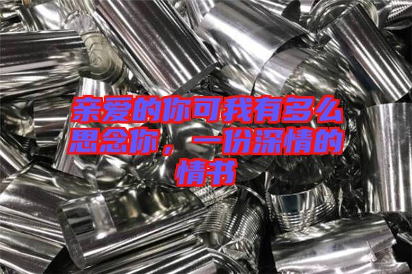 親愛的你可我有多么思念你，一份深情的情書