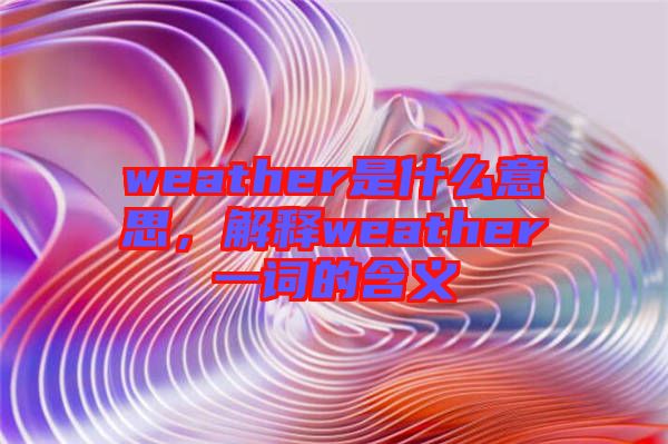 weather是什么意思，解釋weather一詞的含義