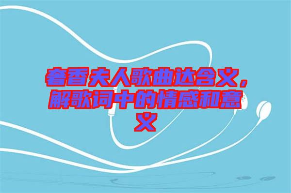 奢香夫人歌曲達(dá)含義，解歌詞中的情感和意義