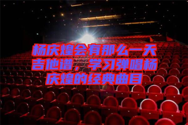 楊慶煌會(huì)有那么一天吉他譜，學(xué)習(xí)彈唱楊慶煌的經(jīng)典曲目