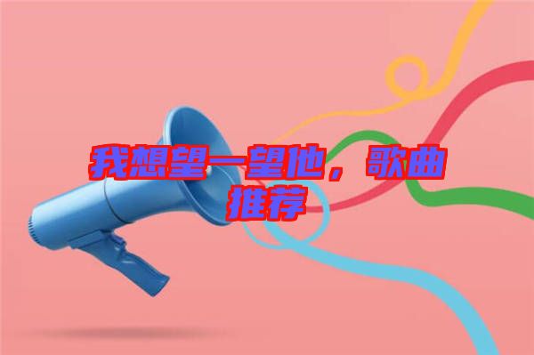 我想望一望他，歌曲推薦