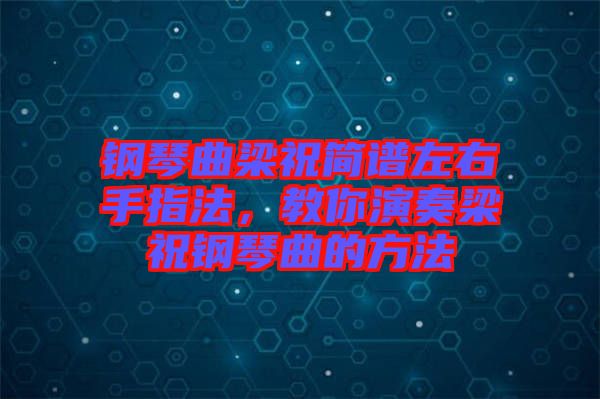 鋼琴曲梁祝簡譜左右手指法，教你演奏梁祝鋼琴曲的方法
