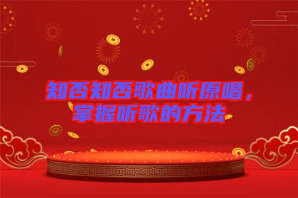 知否知否歌曲聽(tīng)原唱，掌握聽(tīng)歌的方法