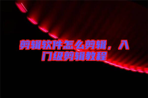 剪輯軟件怎么剪輯，入門級(jí)剪輯教程
