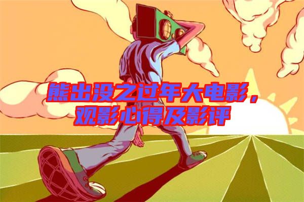 熊出沒之過年大電影，觀影心得及影評