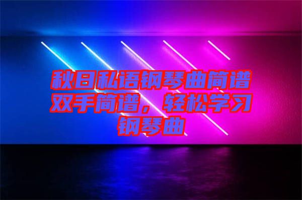 秋日私語鋼琴曲簡譜雙手簡譜，輕松學(xué)習(xí)鋼琴曲