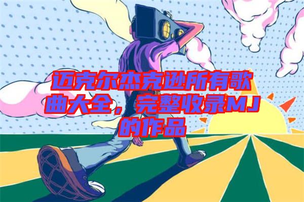 邁克爾杰克遜所有歌曲大全，完整收錄MJ的作品