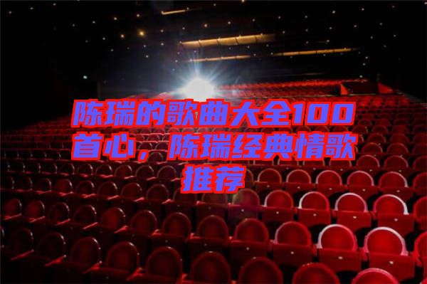 陳瑞的歌曲大全100首心，陳瑞經(jīng)典情歌推薦