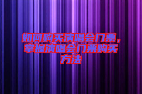 如何購買演唱會門票，掌握演唱會門票購買方法