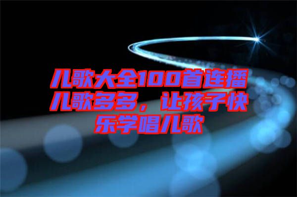 兒歌大全100首連播兒歌多多，讓孩子快樂學(xué)唱兒歌