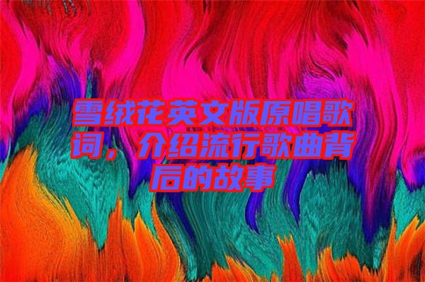 雪絨花英文版原唱歌詞，介紹流行歌曲背后的故事