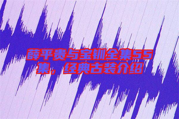 薛平貴與寶釧全集55集，經(jīng)典古裝介紹