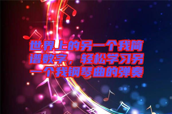 世界上的另一個我簡譜數(shù)字，輕松學(xué)習(xí)另一個我鋼琴曲的彈奏
