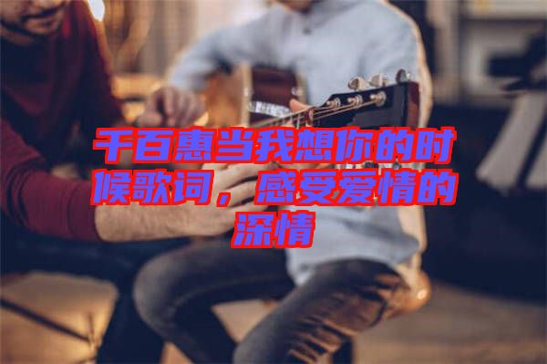 千百惠當(dāng)我想你的時候歌詞，感受愛情的深情