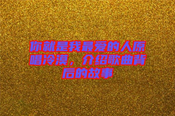 你就是我最愛(ài)的人原唱冷漠，介紹歌曲背后的故事