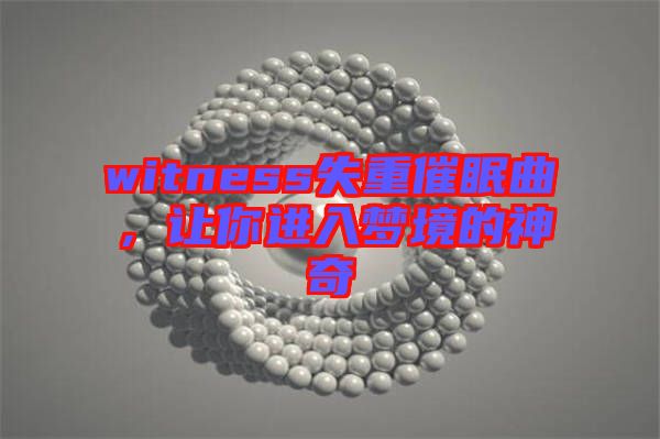 witness失重催眠曲，讓你進(jìn)入夢境的神奇