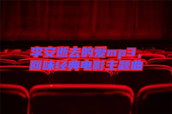 李安逝去的愛mp3，回味經(jīng)典電影主題曲