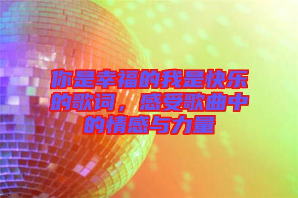 你是幸福的我是快樂(lè)的歌詞，感受歌曲中的情感與力量