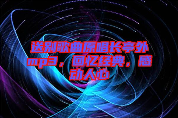 送別歌曲原唱長亭外mp3，回憶經(jīng)典，感動(dòng)人心