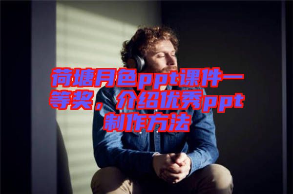 荷塘月色ppt課件一等獎，介紹優(yōu)秀ppt制作方法