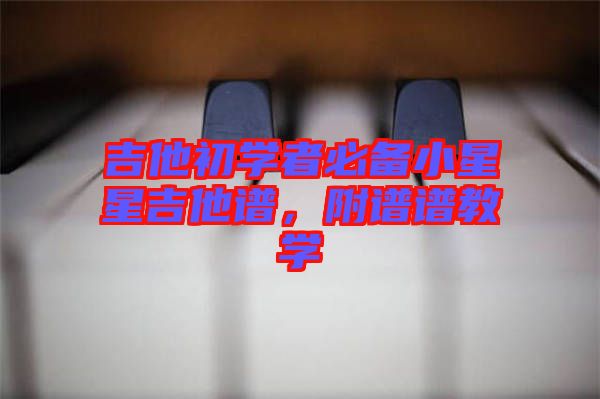 吉他初學(xué)者必備小星星吉他譜，附譜譜教學(xué)