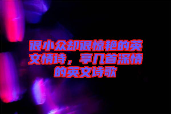 很小眾卻很驚艷的英文情詩，享幾首深情的英文詩歌