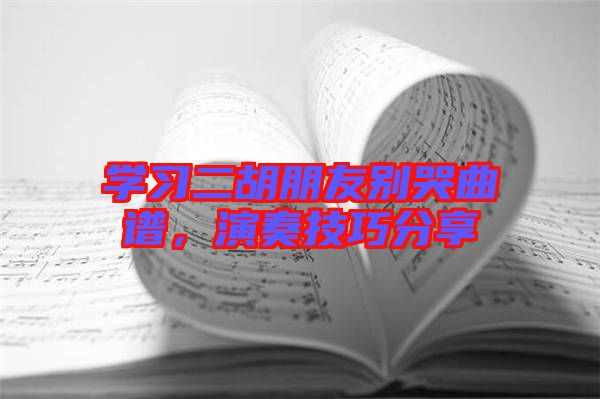 學(xué)習(xí)二胡朋友別哭曲譜，演奏技巧分享